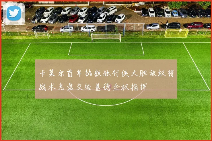 卡莱尔首年执教独行侠大胆放权将战术光盘交给基德全权指挥