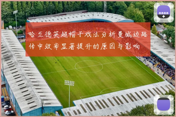 哈兰德英超帽子戏法分析曼城边路传中效率显著提升的原因与影响