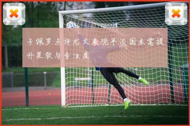 卡佩罗点评尤文表现平淡国米需提升果敢与专注度